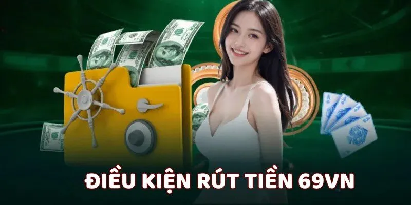 Tìm hiểu về các điều kiện rút tiền 69VN